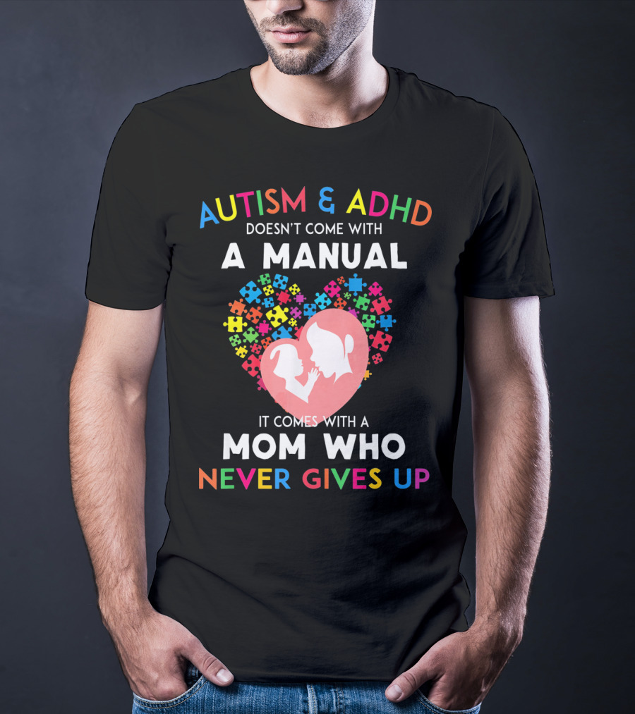 Autism And ADHD Doesn't Come With A Manual It Comes With A Mom Who Never Gives Up T-Shirt