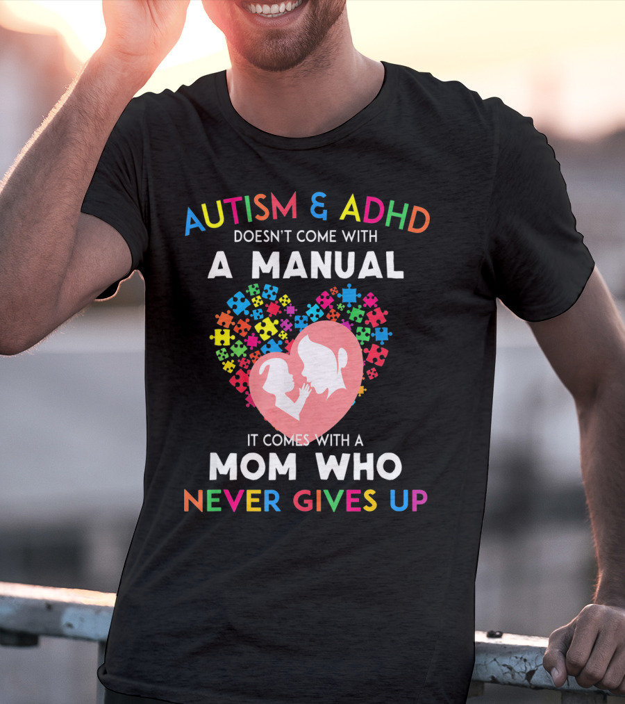 Autism And ADHD Doesn't Come With A Manual It Comes With A Mom Who Never Gives Up T-Shirt