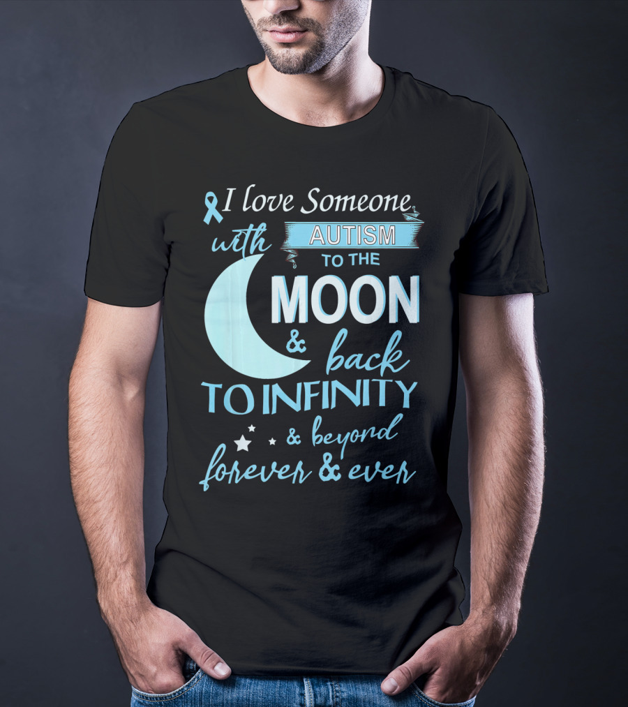 I Love Someone With Autism To The Moon And Back To Infinity Forever And Ever T-Shirt