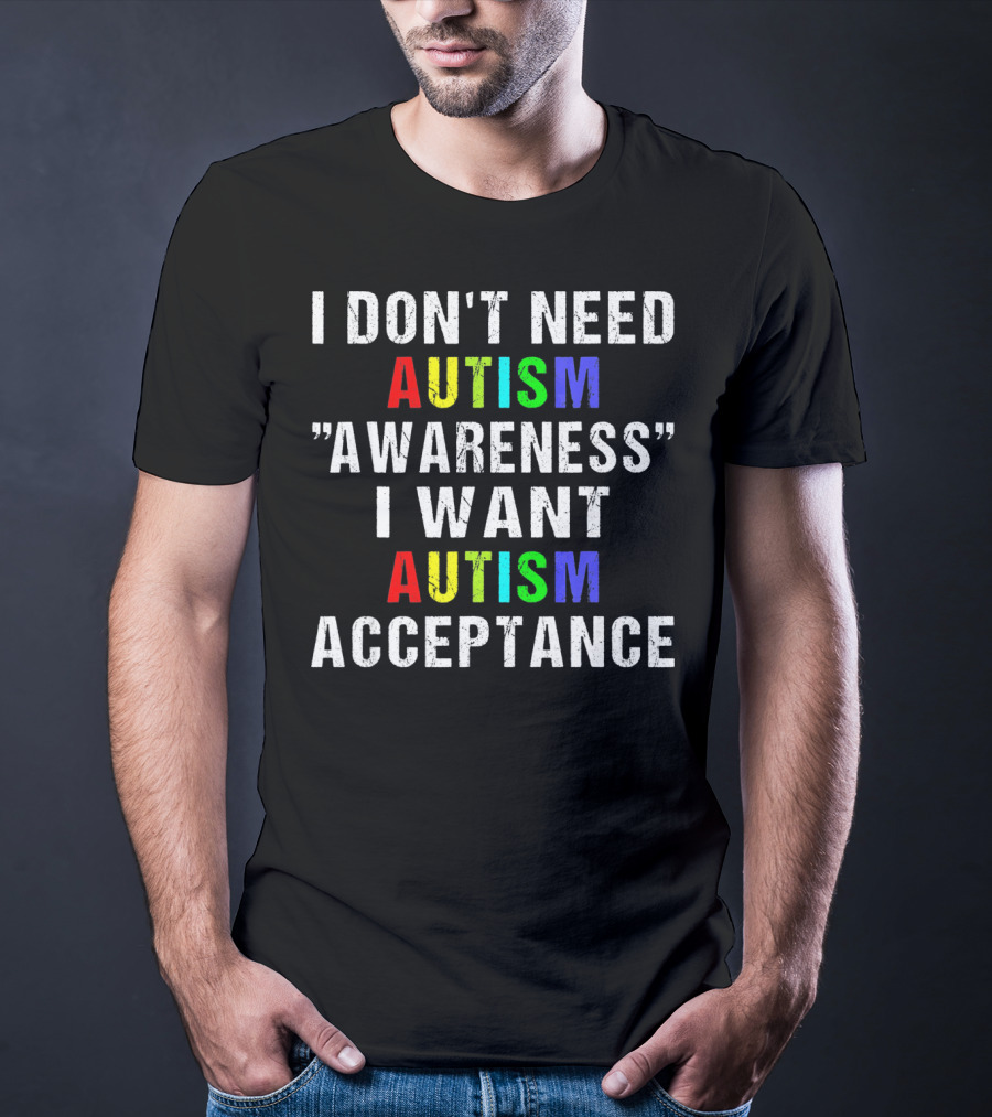 I Don't Need Autism Awareness I Want Autism Acceptance T-Shirt