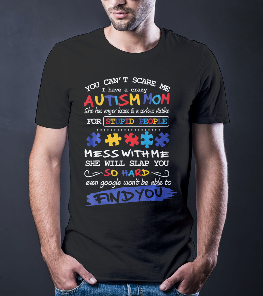 You Can't Scare Me I Have A Crazy Autism Mom Anger Issues Dislike For Stupid People Mess With Me She Will Slap You So Hard Even Google Won't Be Able To Find You T-Shirt