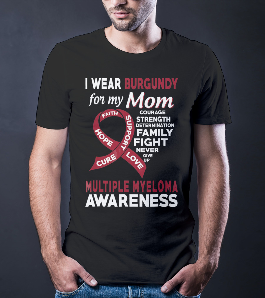 I Wear Burgundy For My Mom Multiple Myeloma Awareness Courage Strength Determination Family Fight Never Give Up T-Shirt