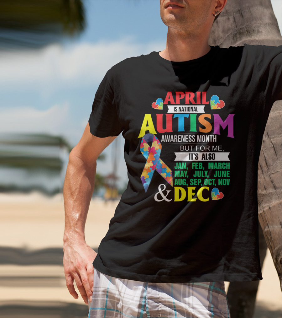 April Is National Autism Awareness Month But For Me It's Also Jan Feb March May July June Aug Sep Oct Nov Dec T-Shirt