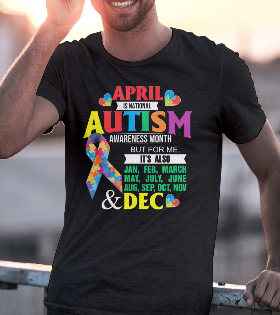 April Is National Autism Awareness Month But For Me It's Also Jan Feb March May July June Aug Sep Oct Nov Dec T-Shirt