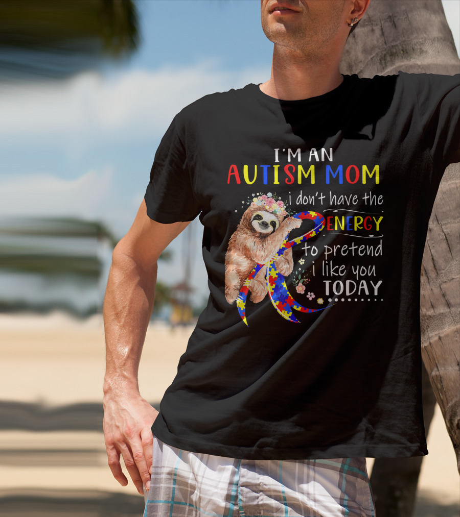 I'm An Autism Mom I Don't Have The Energy To Pretend I Like You Today T-Shirt