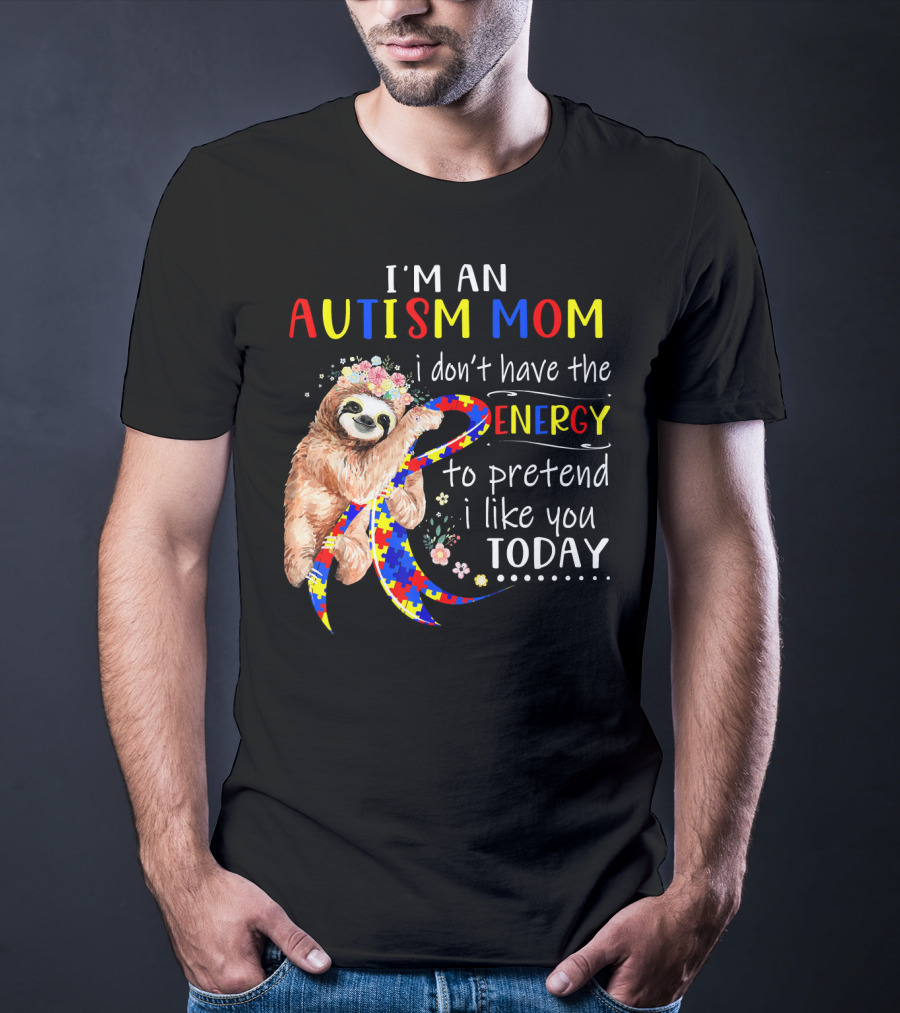 I'm An Autism Mom I Don't Have The Energy To Pretend I Like You Today T-Shirt