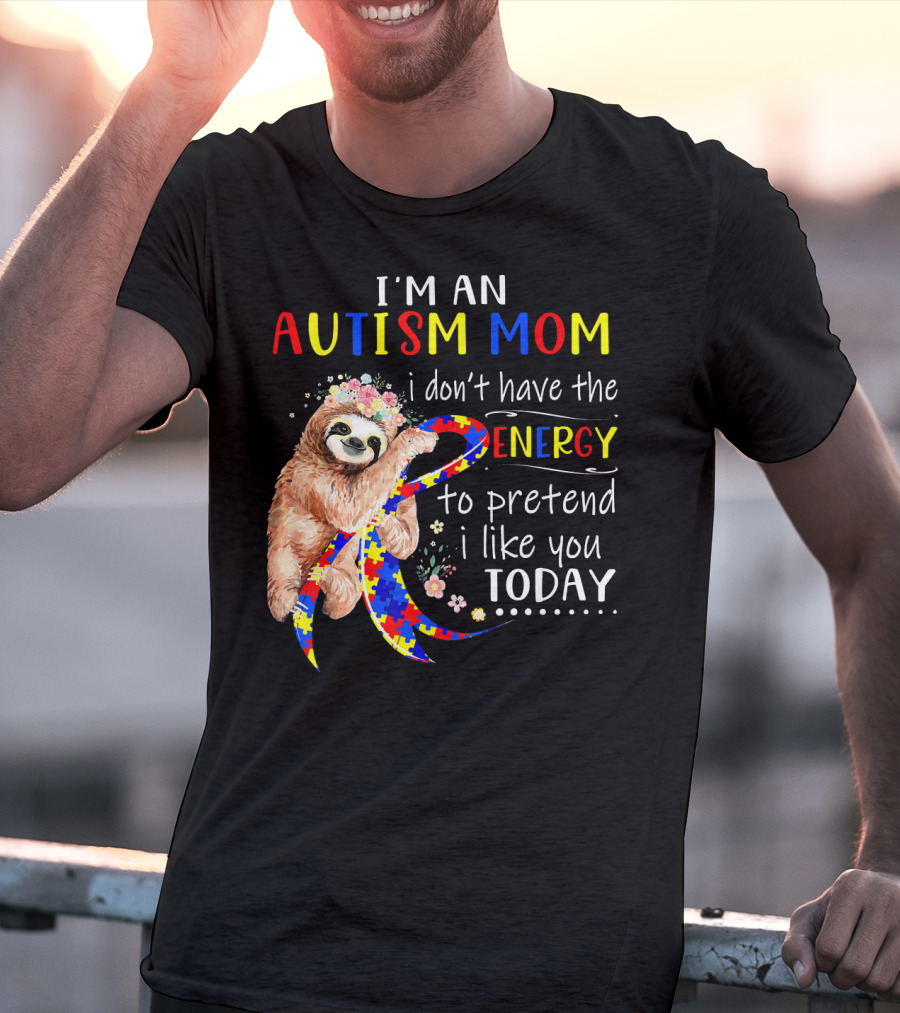 I'm An Autism Mom I Don't Have The Energy To Pretend I Like You Today T-Shirt