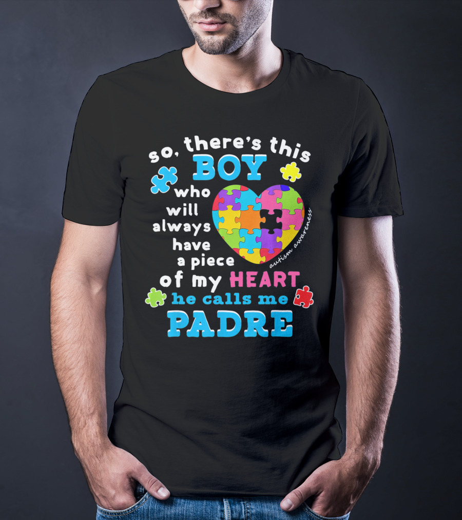 So There's This Boy Who Will Always Have A Piece Of My Heart He Calls Me Padre Autism Awareness T-Shirt