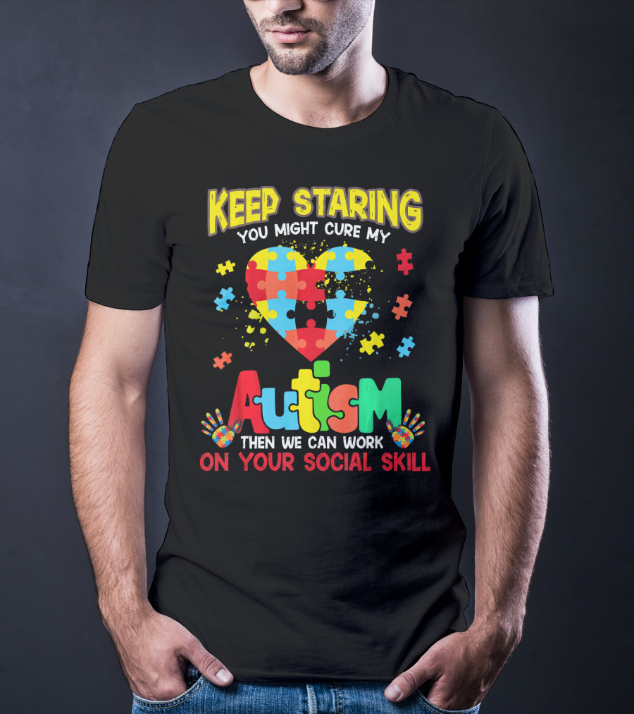 Keep Staring You Might Cure My Autism Heart Puzzle Pieces On Your Social Skill T-Shirt