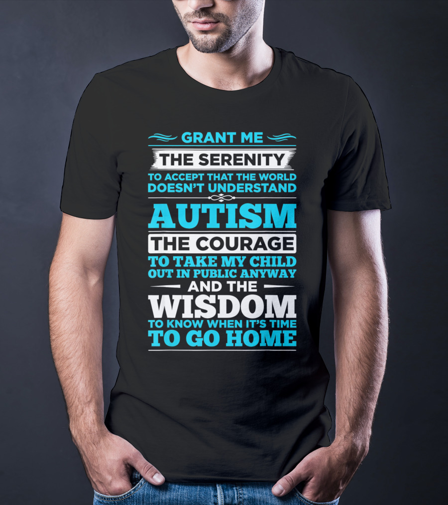 Grant Me The Serenity To Accept That The World Doesn't Understand Autism The Courage To Take My Child Out In Public Anyway And The Wisdom To Know When It's Time To Go Home T-Shirt