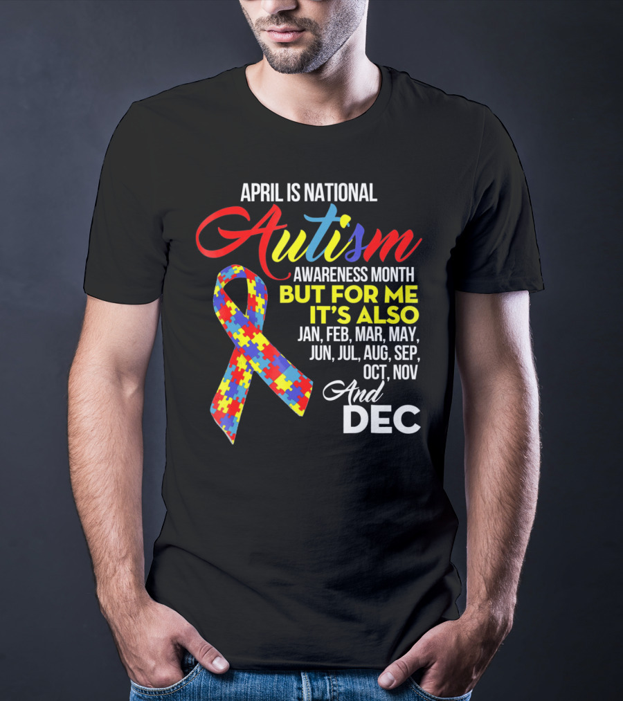 April Is National Autism Awareness Month But For Me It's Also Jan Feb Mar May Jun Jul Aug Sep Oct Nov And Dec T-Shirt
