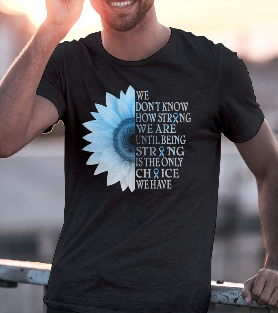 We Don't Know How Strong We Are Until Being Strong Is The Only Choice We Have Diabetes Type 1 T1D Awareness T-Shirt