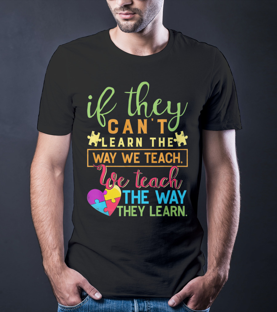 If They Can't Learn The Way We Teach We Teach The Way They Learn Autism Awareness Teacher Autistic T-Shirt