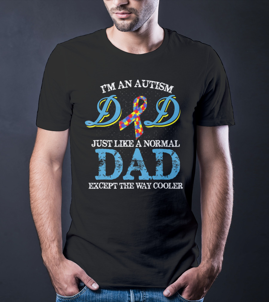 I'm An Autism Dad Just Like A Normal Dad Except The Way Cooler T-Shirt