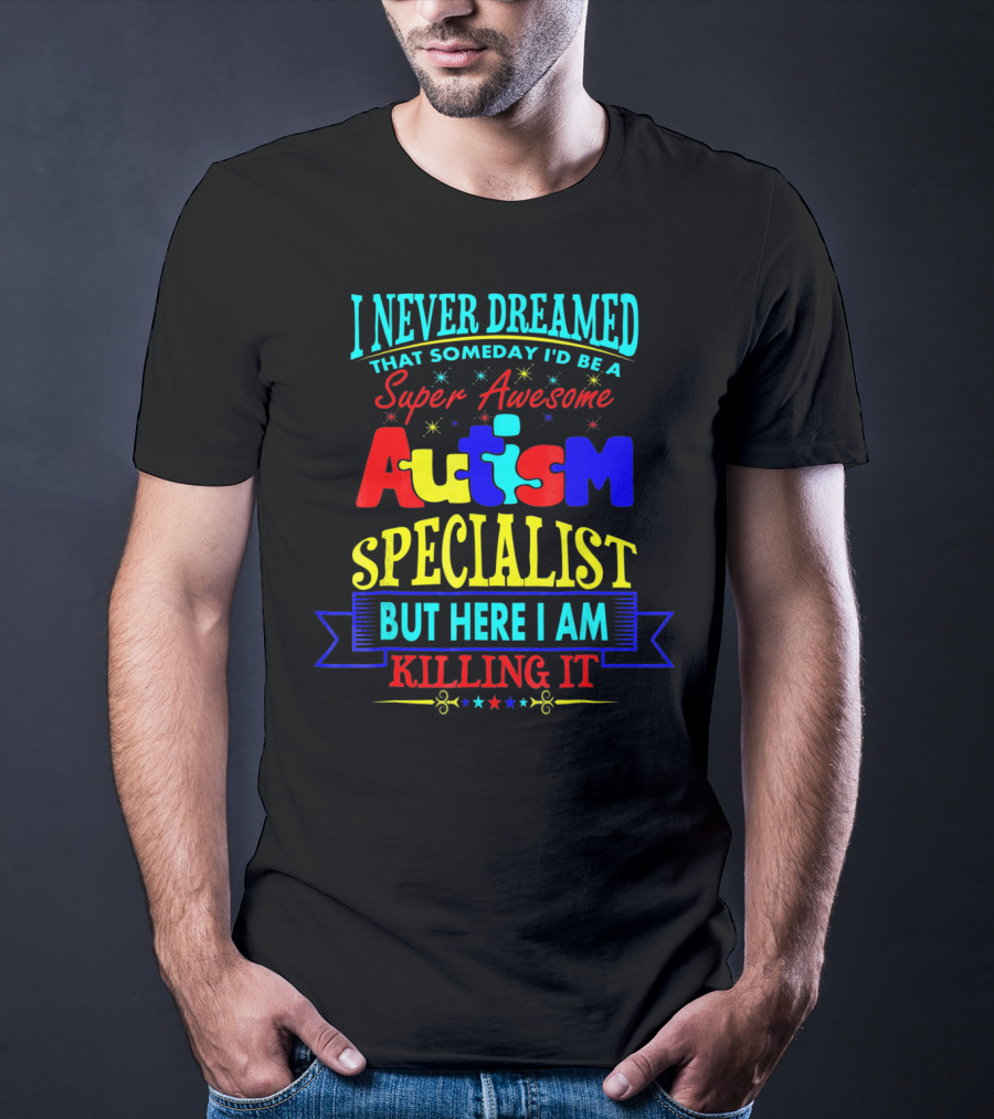 I Never Dreamed That Someday I'd Be A Super Awesome Autism Specialist But Here I Am Killing It T-Shirt
