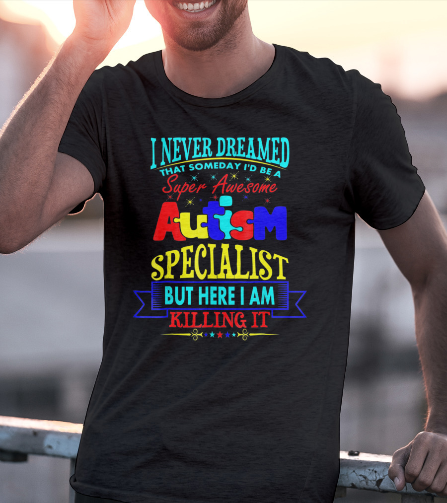 I Never Dreamed That Someday I'd Be A Super Awesome Autism Specialist But Here I Am Killing It T-Shirt