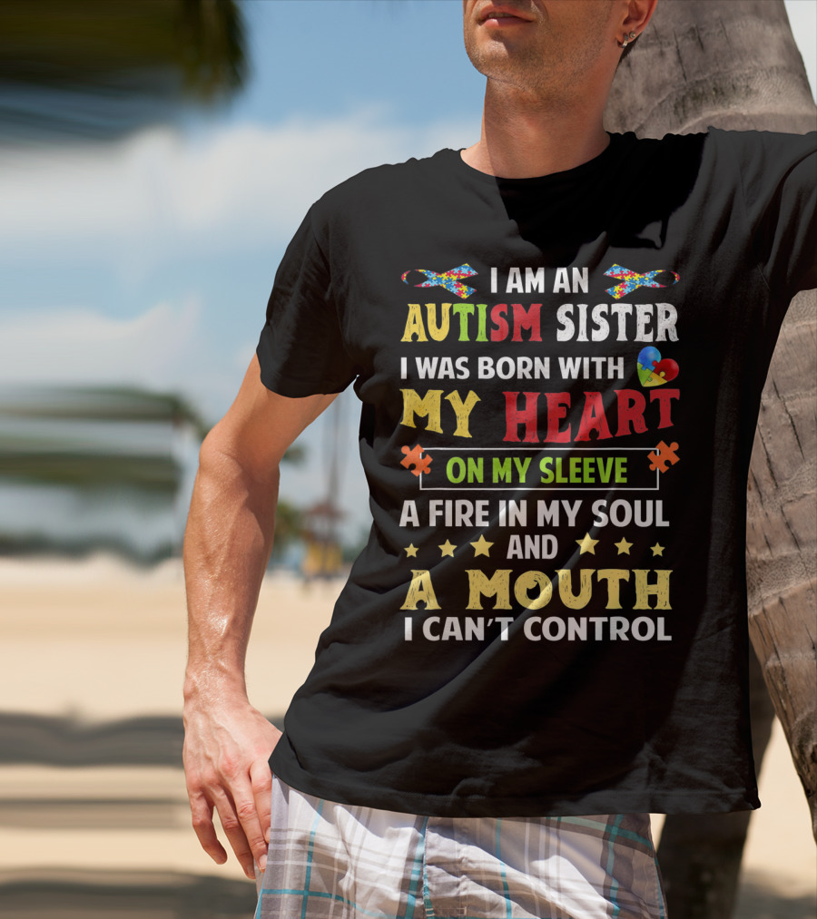 I Am An Autism Sister Born With My Heart On My Sleeve A Fire In My Soul A Mouth I Can't Control T-Shirt
