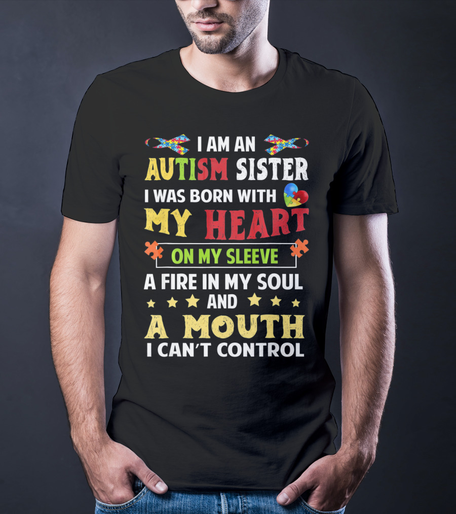 I Am An Autism Sister Born With My Heart On My Sleeve A Fire In My Soul A Mouth I Can't Control T-Shirt