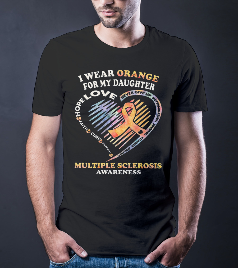 I Wear Orange For My Daughter Multiple Sclerosis Awareness Love Hope Courage Determination T-Shirt