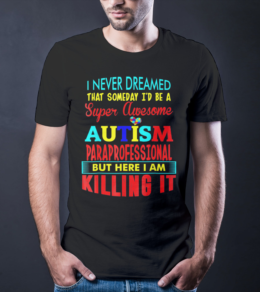 I Never Dreamed That Someday I'd Be A Super Awesome Autism Paraprofessional But Here I Am Killing It T-Shirt