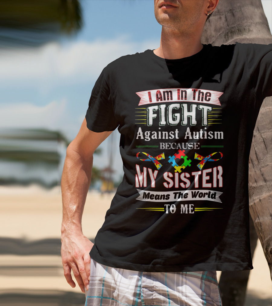 I Am In The Fight Against Autism Because My Sister Means The World To Me T-Shirt