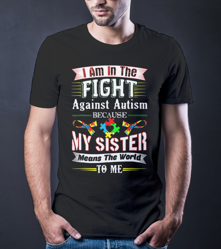 I Am In The Fight Against Autism Because My Sister Means The World To Me T-Shirt