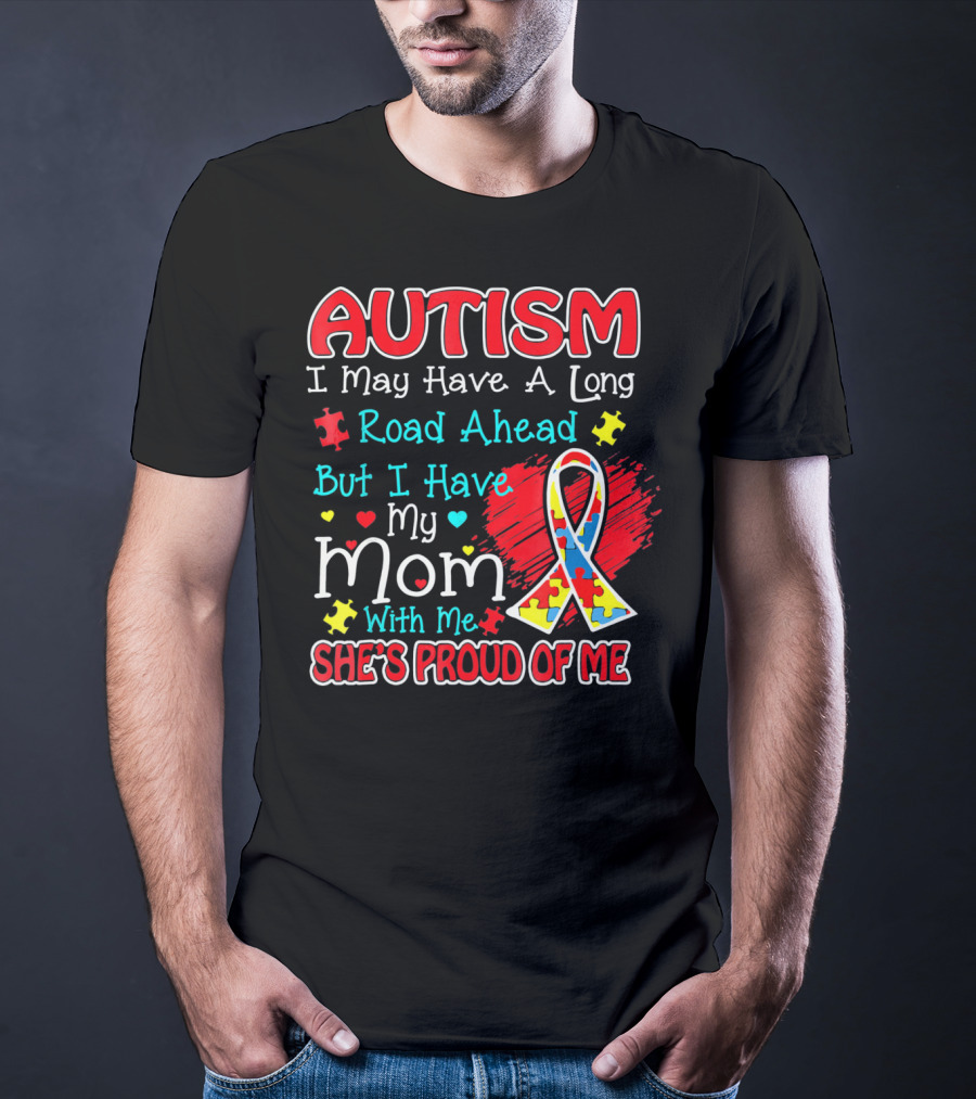Autism I May Have A Long Road Ahead But I Have My Mom With Me She's Proud Of Me T-Shirt