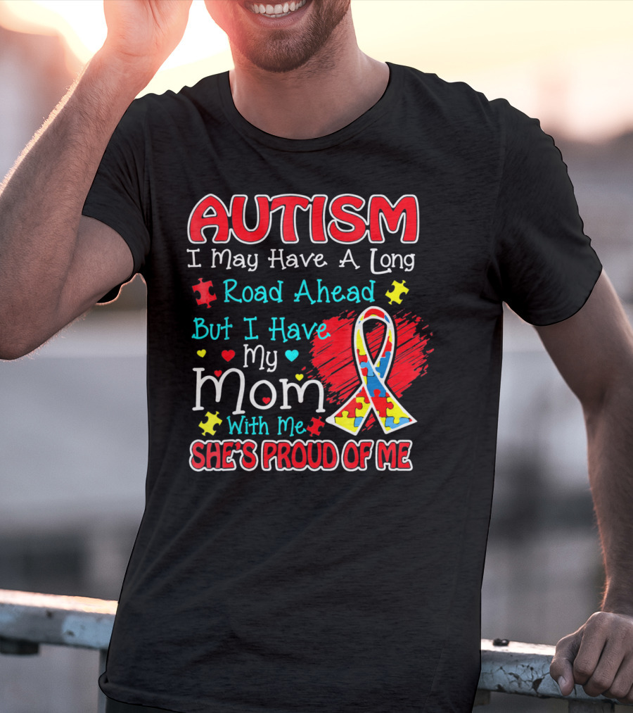Autism I May Have A Long Road Ahead But I Have My Mom With Me She's Proud Of Me T-Shirt