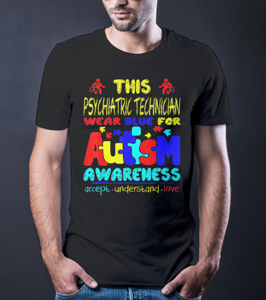 This Psychiatric Technician Wear Blue For Autism Awareness Accept Understand Love T-Shirt