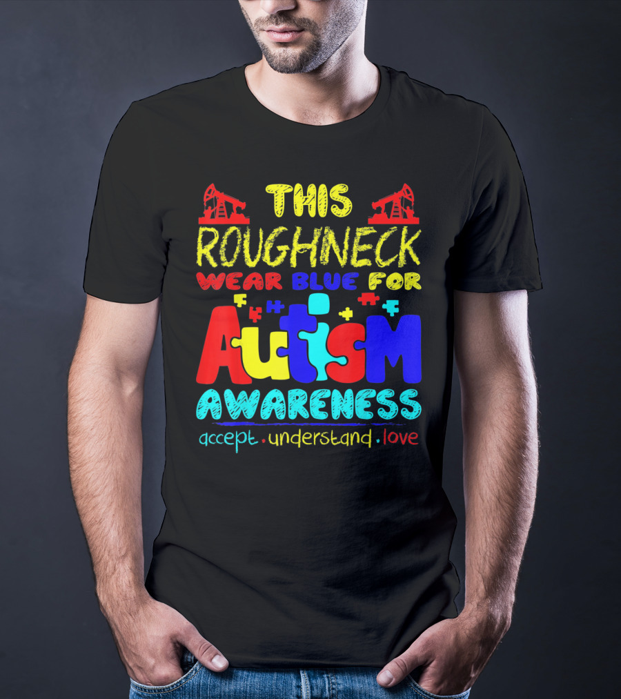 This Roughneck Wear Blue For Autism Awareness Accept Understand Love T-Shirt