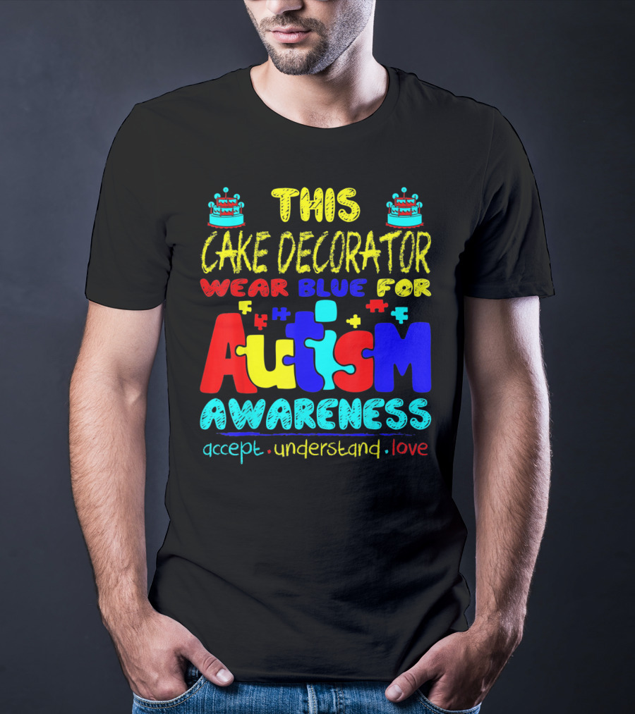 This Cake Decorator Wear Blue For Autism Awareness Accept Understand Love T-Shirt