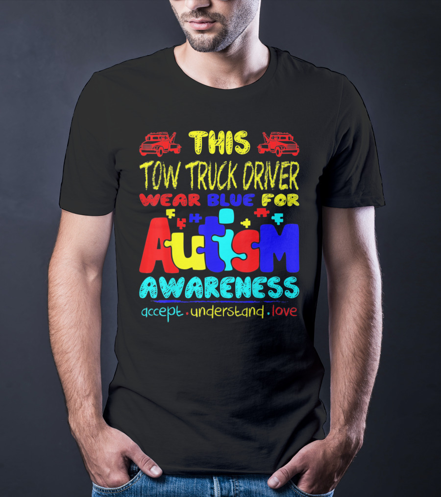 This Tow Truck Driver Wear Blue For Autism Awareness Accept Understand Love T-Shirt