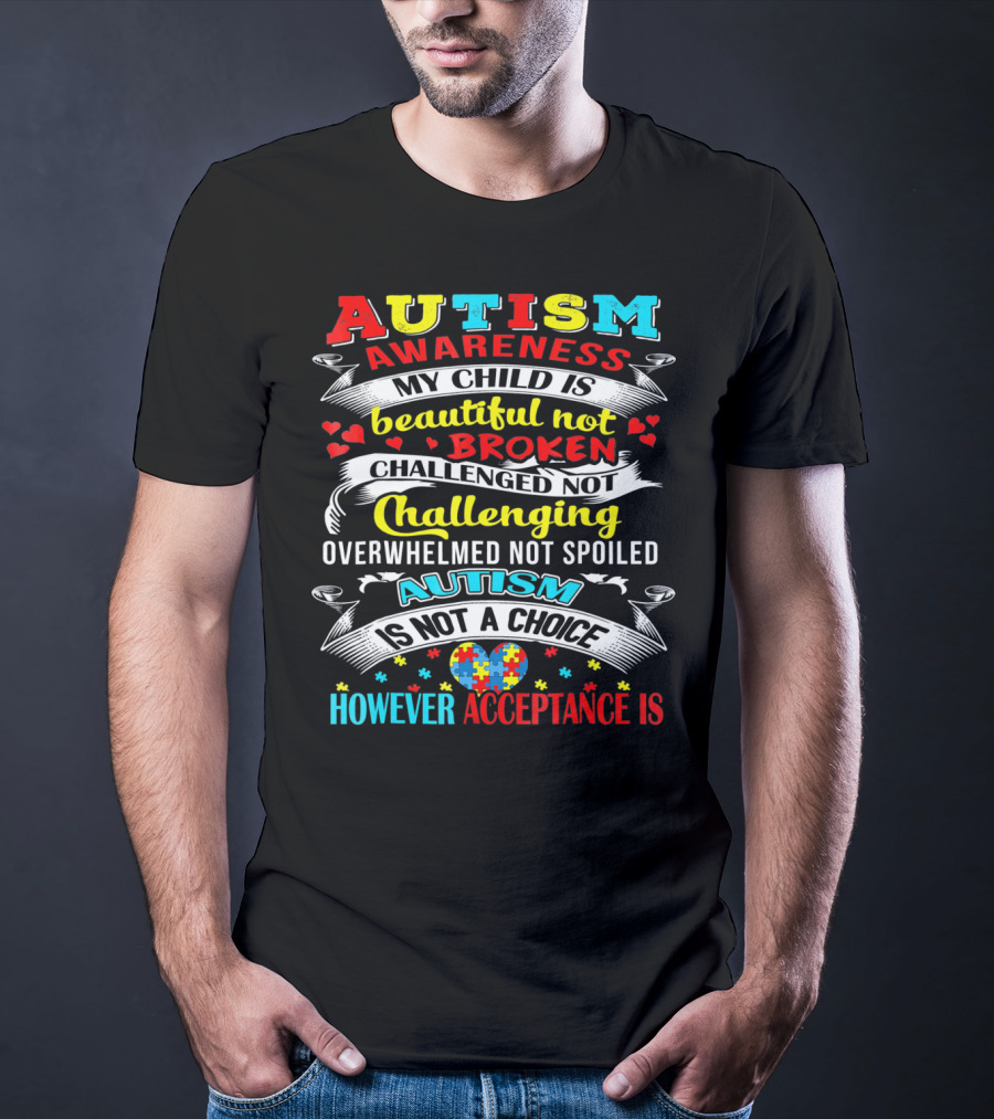 Autism Awareness My Child Is Beautiful Not Broken Challenged Not Challenging Overwhelmed Not Spoiled Autism Is Not A Choice However Acceptance Is T-Shirt