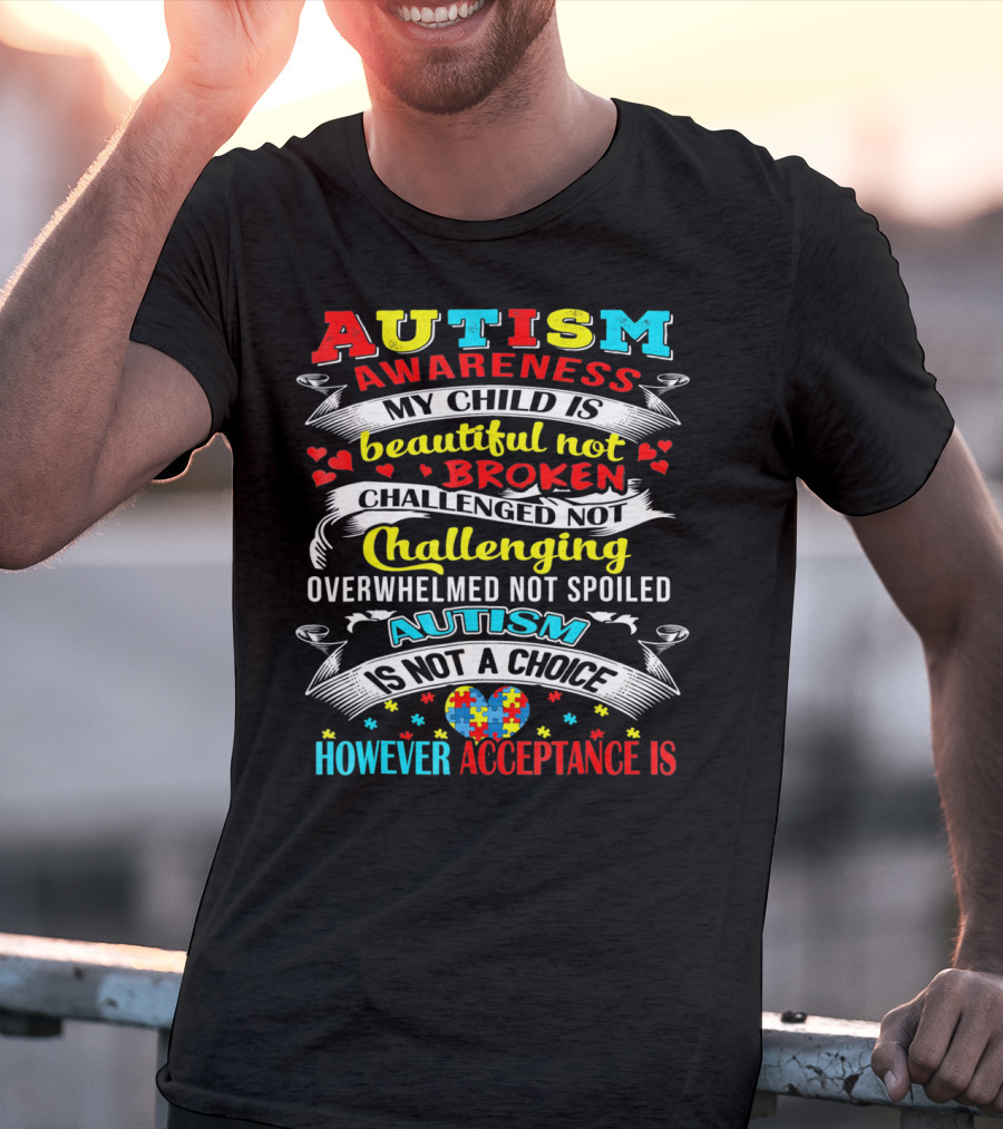 Autism Awareness My Child Is Beautiful Not Broken Challenged Not Challenging Overwhelmed Not Spoiled Autism Is Not A Choice However Acceptance Is T-Shirt
