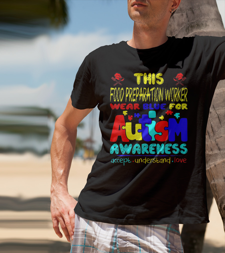This Food Preparation Worker Wear Blue For Autism Awareness Accept Understand Love T-Shirt