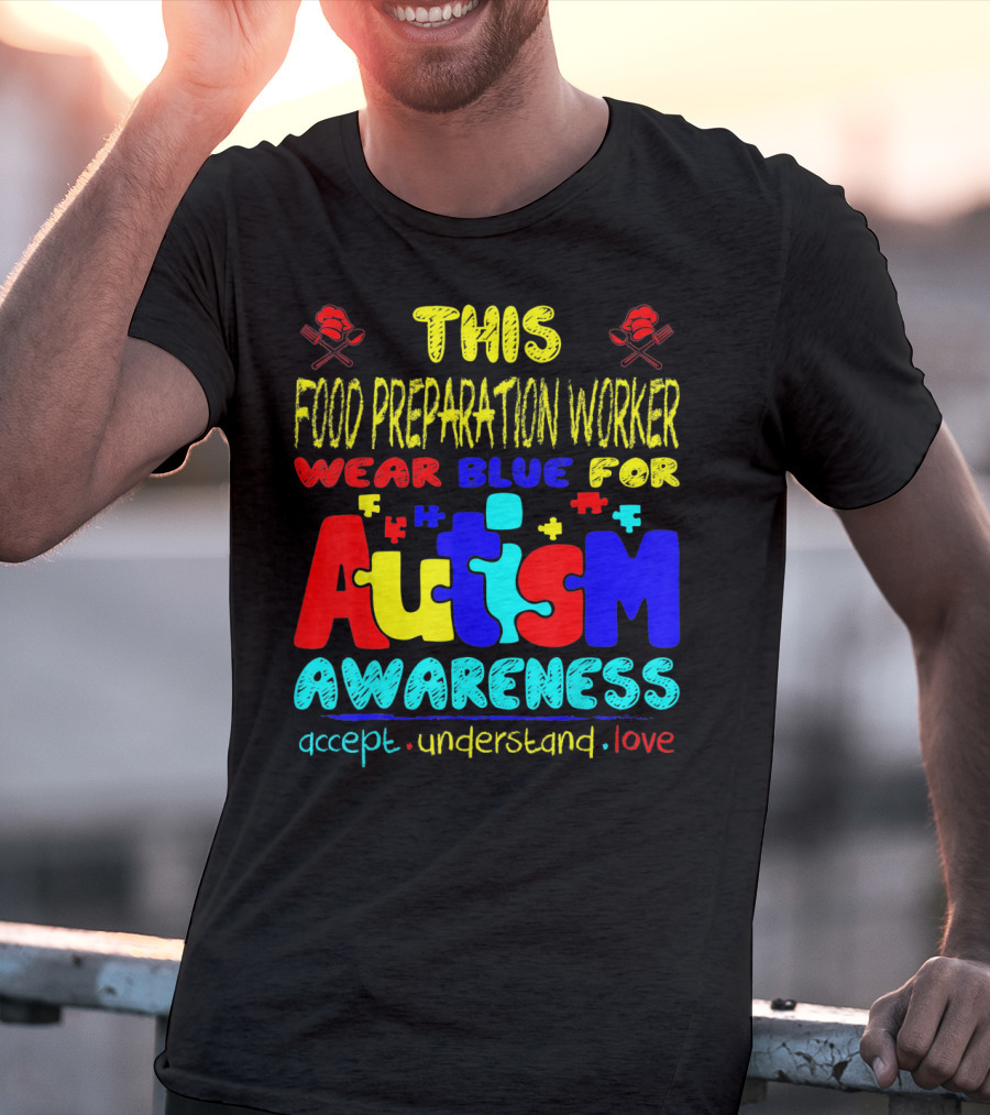 This Food Preparation Worker Wear Blue For Autism Awareness Accept Understand Love T-Shirt