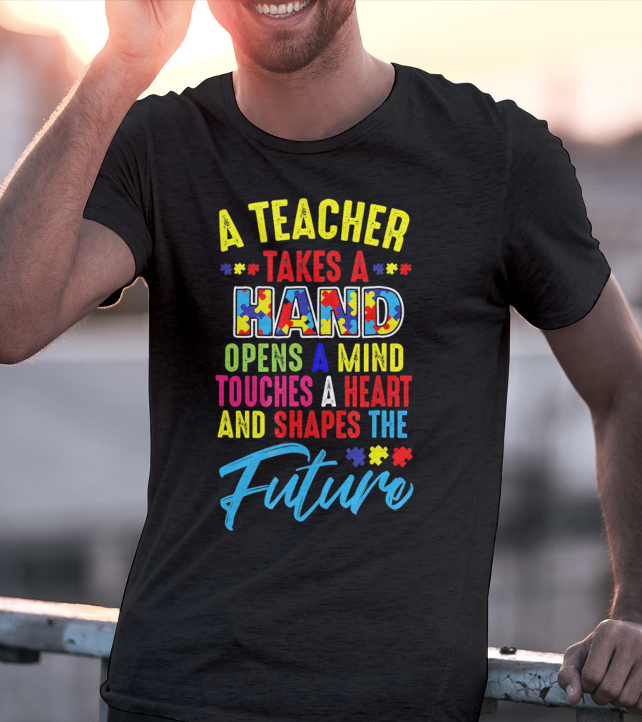 A Teacher Takes A Hand Opens A Mind Touches A Heart And Shapes The Future Autism Awareness T-Shirt