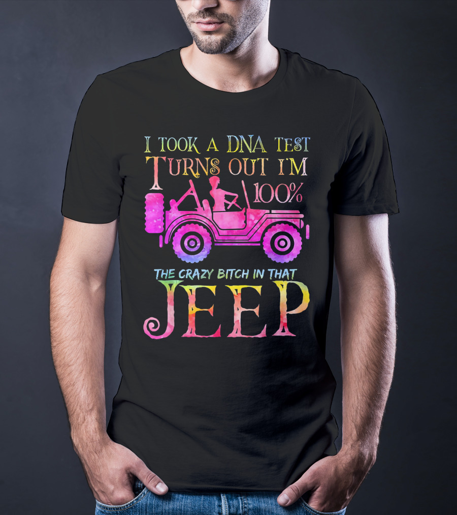 I Took A DNA Test Turns Out I'm 100% The Crazy Bitch In That Jeep T-Shirt