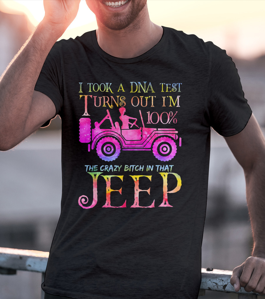 I Took A DNA Test Turns Out I'm 100% The Crazy Bitch In That Jeep T-Shirt