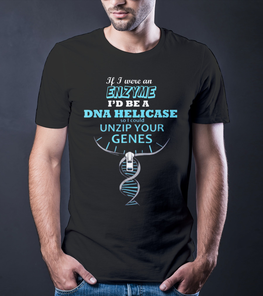 If I Were An Enzyme I'd Be A DNA Helicase So I Could Unzip Your Genes T-Shirt