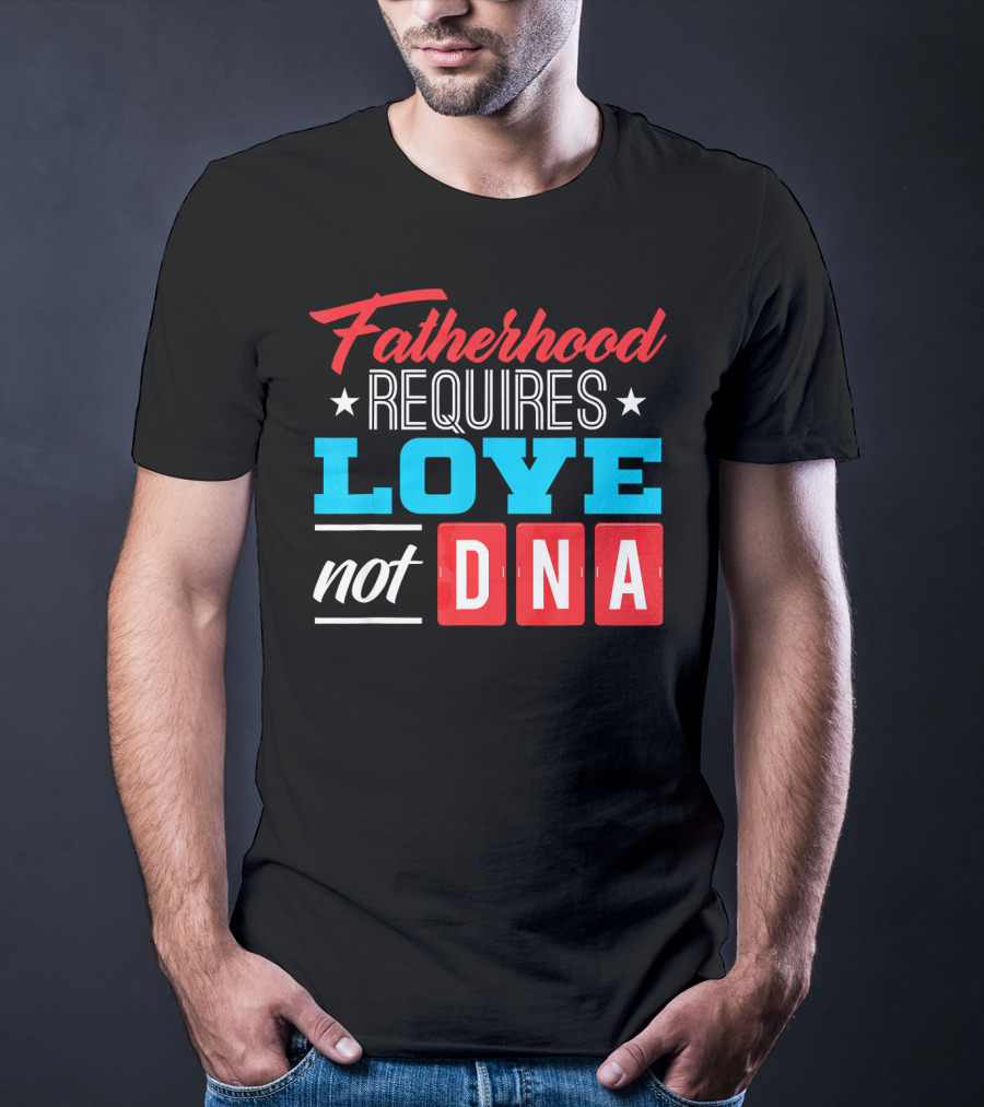 Fatherhood Requires Love Not DNA Fathers Day For Stepdad Stepfather T-Shirt
