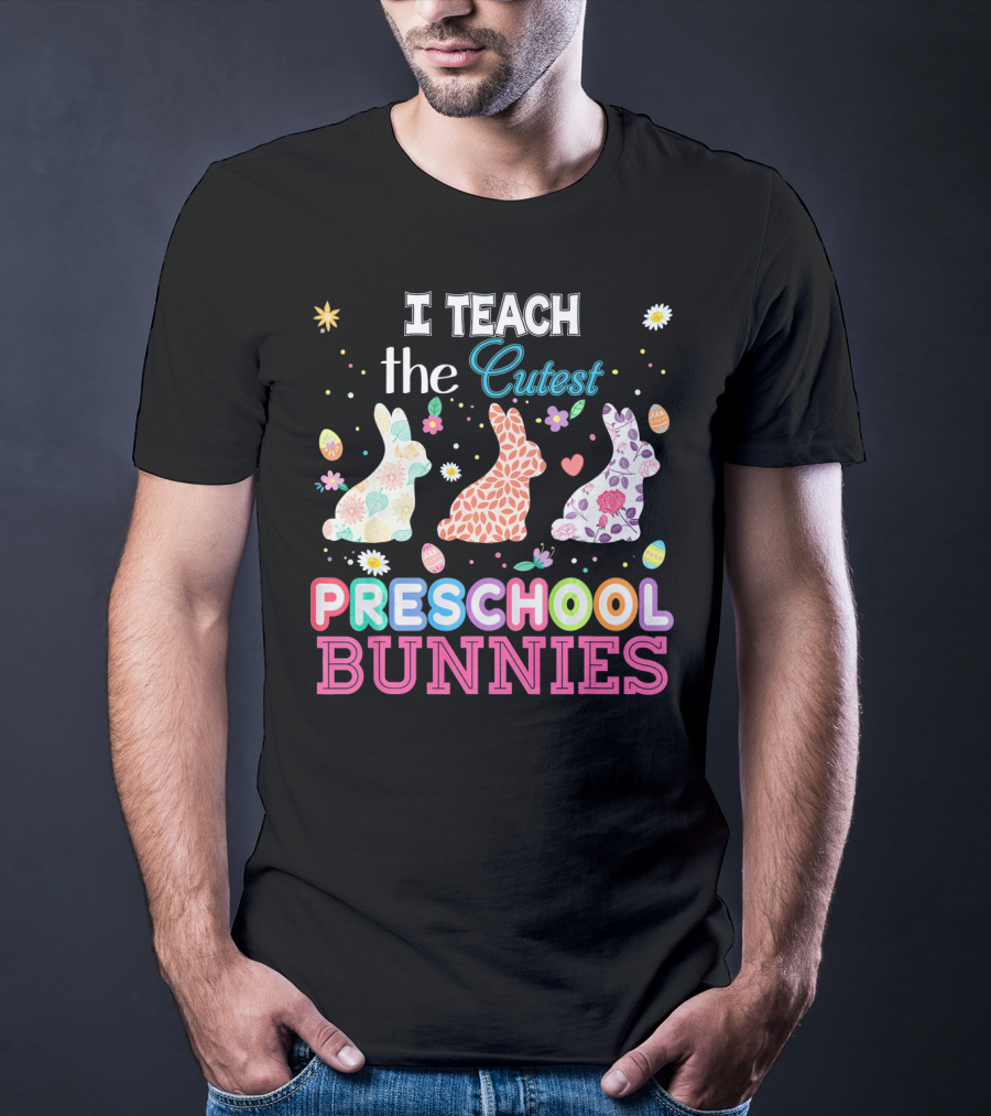 I Teach The Cutest Preschool Bunnies Egg Flowers T-Shirt