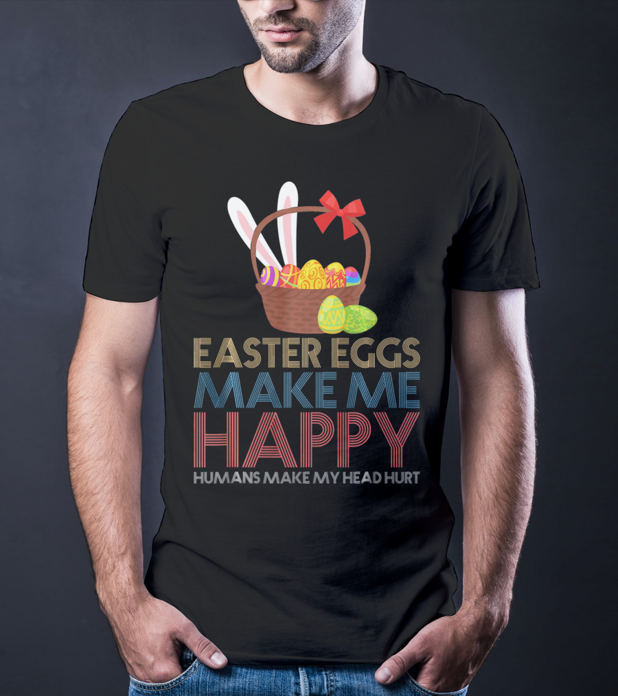 Easter Eggs Make Me Happy Humans Make My Head Hurt T-Shirt