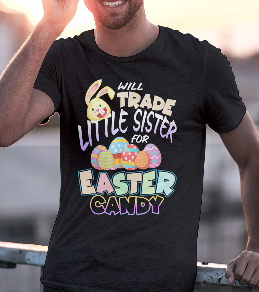 Will Trade Little Sister For Easter Candy Eggs Bunny T-Shirt