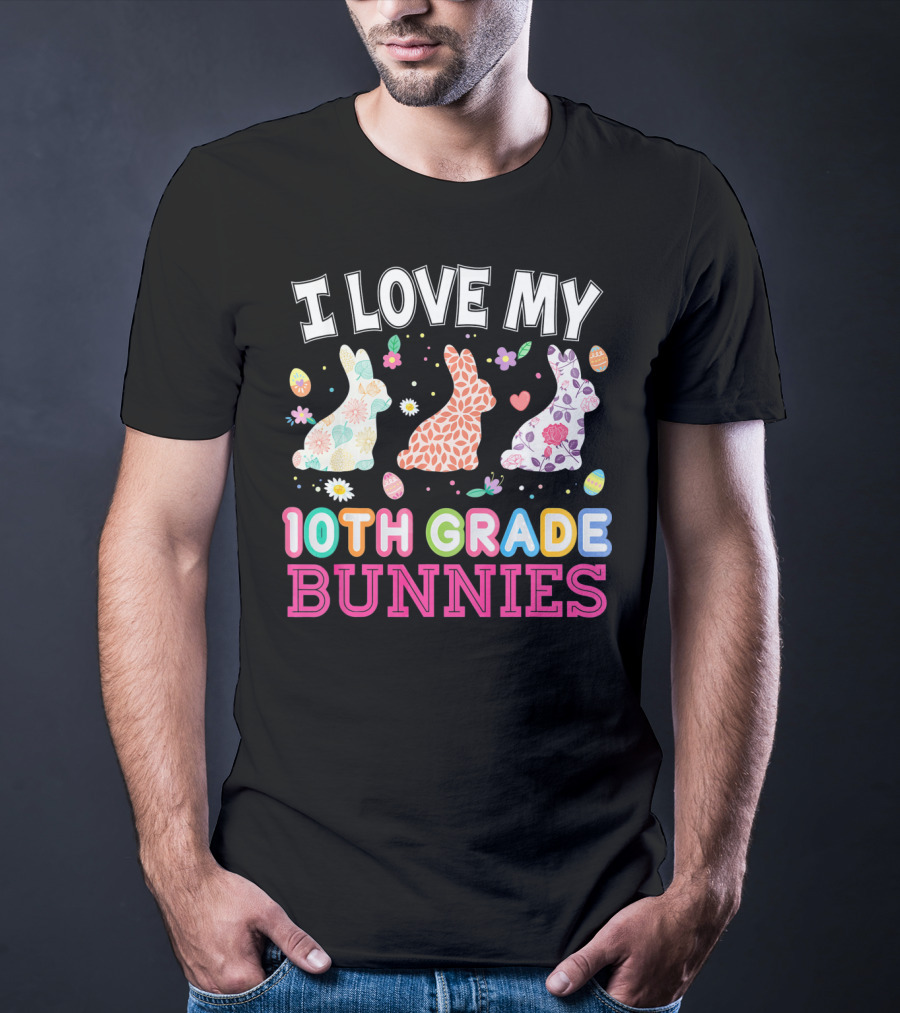 I Love My 10th Grade Bunnies With Floral And Easter Egg T-Shirt