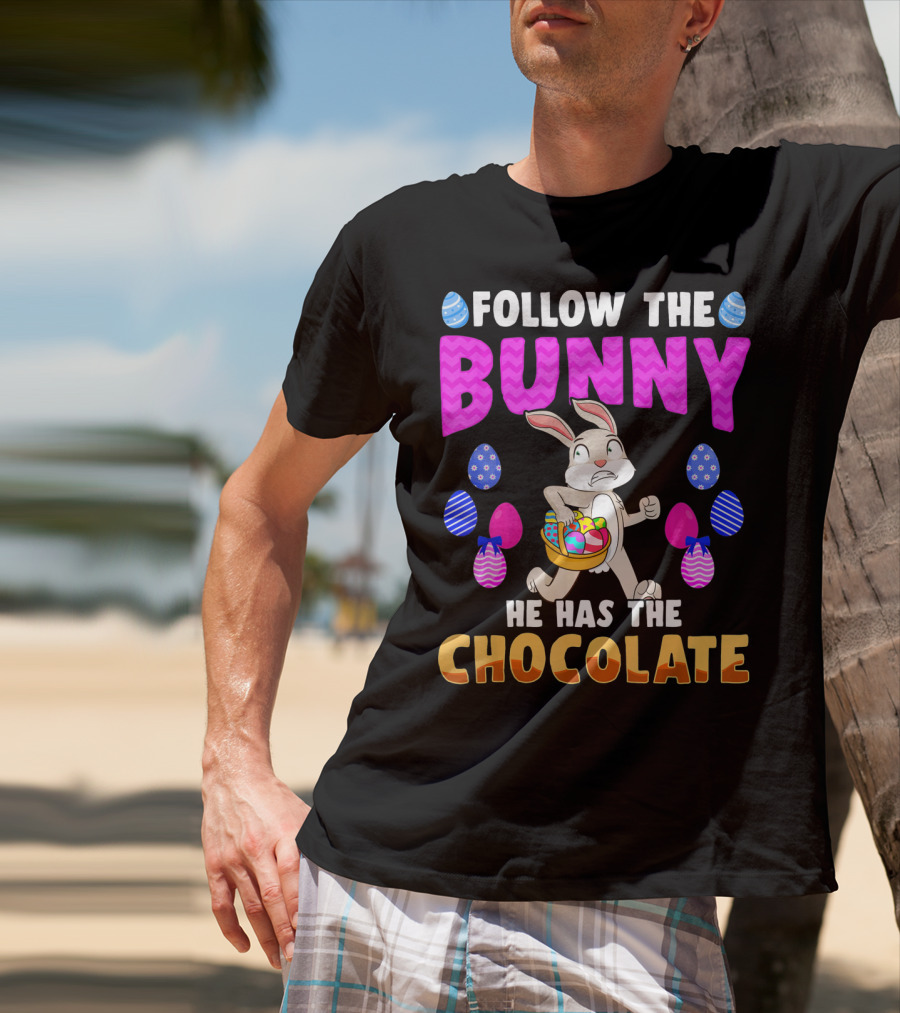 Follow The Bunny He Has The Chocolate T-Shirt