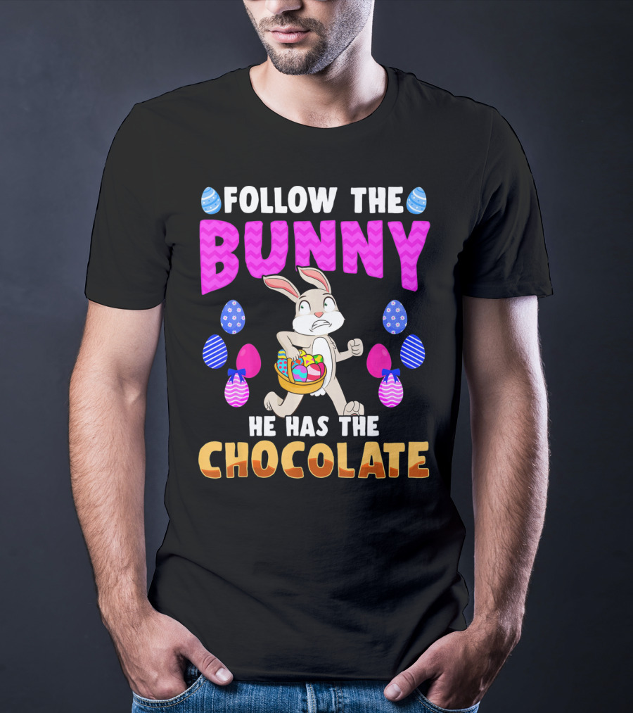 Follow The Bunny He Has The Chocolate T-Shirt