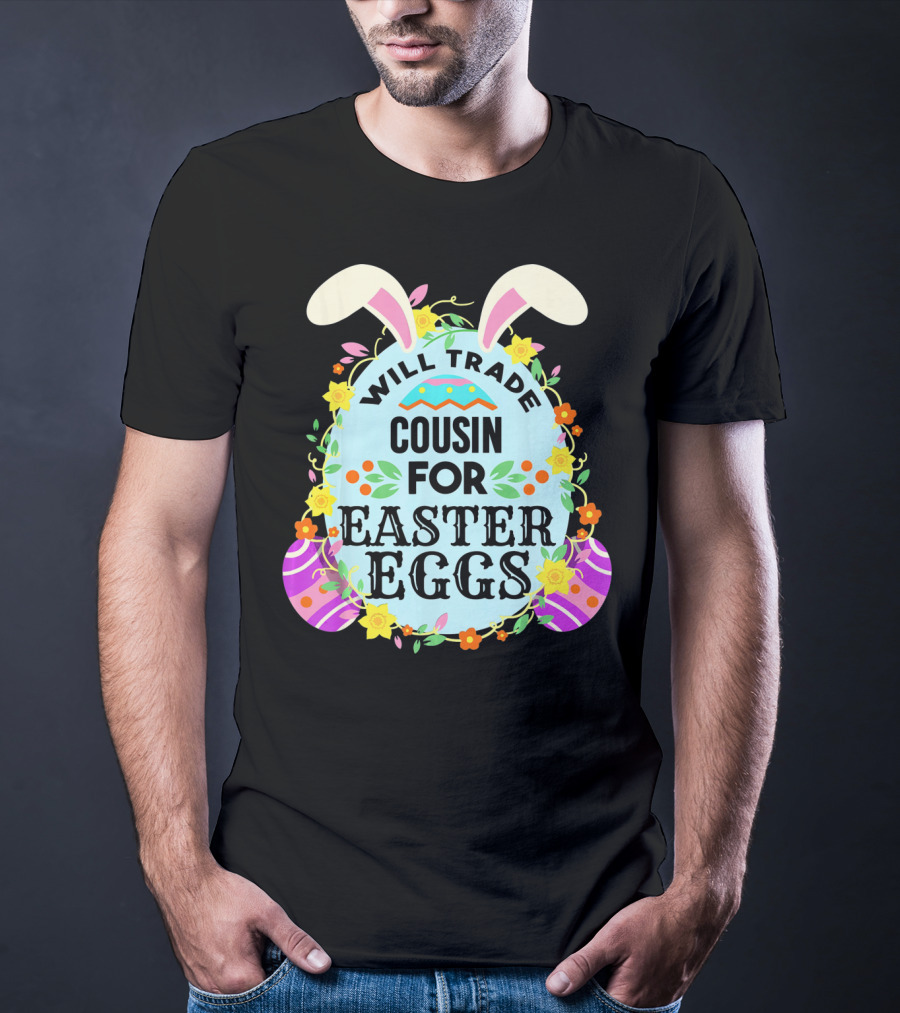 Will Trade Cousin For Easter Eggs Bunny Ears And Floral Decor T-Shirt