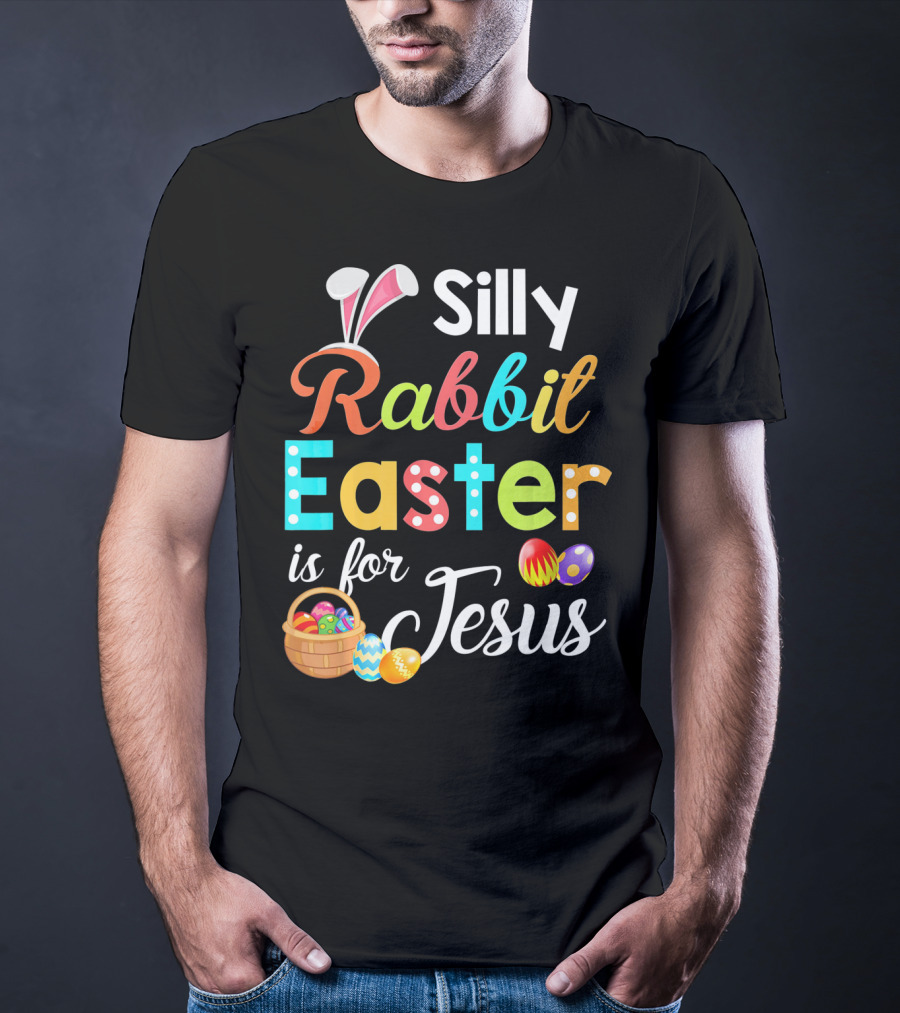 Silly Rabbit Easter Is For Jesus With Colorful Eggs And Basket T-Shirt
