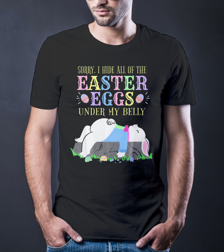 Sorry I Hide All Of The Easter Eggs Under My Belly T-Shirt